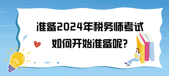 准备2024年税务师考试了 如何开始备考呢？