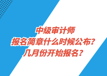 中级审计师报名简章什么时候公布？几月份开始报名？