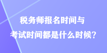 税务师报名时间与考试时间都是什么时候？