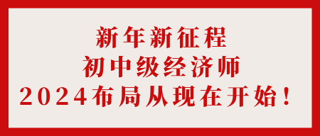 新年新征程 初中级经济师2024布局从现在开始！