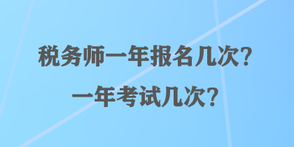 税务师一年报名几次？一年考试几次？