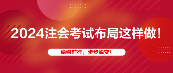 2024注会考试布局这样做！稳稳前行，步步蜕变！