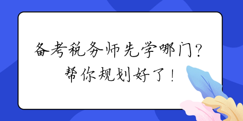 2024年备考税务师先学哪门？帮你规划好了！