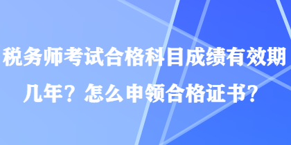 税务师考试合格科目成绩有效期几年？怎么申领合格证书？