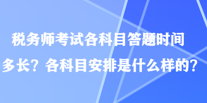 税务师考试各科目答题时间多长？各科目安排是什么样的？