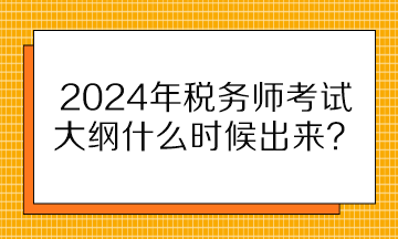 2024年税务师考试大纲什么时候出来？