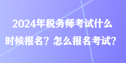 2024年税务师考试什么时候报名？怎么报名考试？