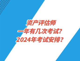 资产评估师一年有几次考试？2024年考试安排？