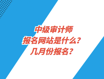 中级审计师报名网站是什么？几月份报名？