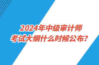 2024年中级审计师考试大纲什么时候公布？