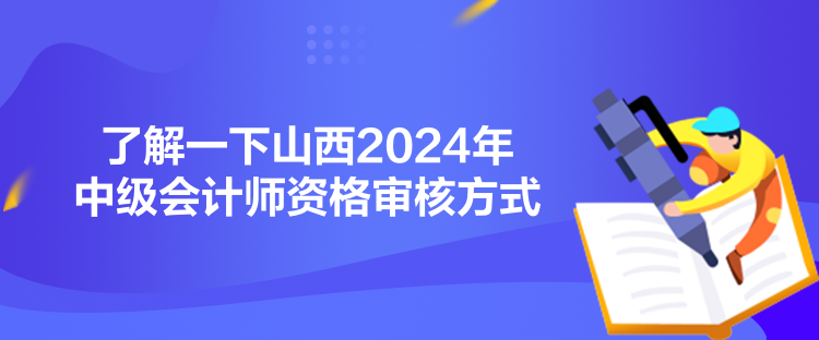 了解一下山西2024年中级会计师资格审核方式