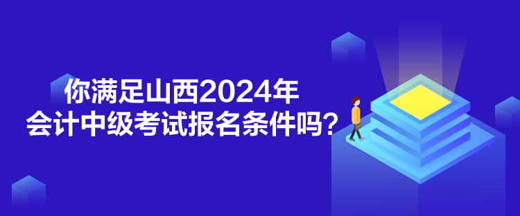 你满足山西2024年会计中级考试报名条件吗？