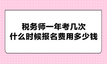 税务师一年考几次？什么时候报名费用多少钱？