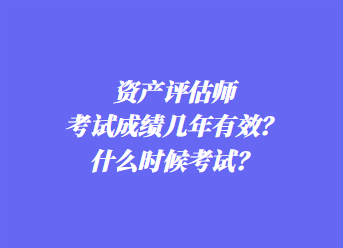 资产评估师考试成绩几年有效？什么时候考试？