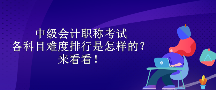 中级会计职称考试各科目难度排行是怎样的？来看看！