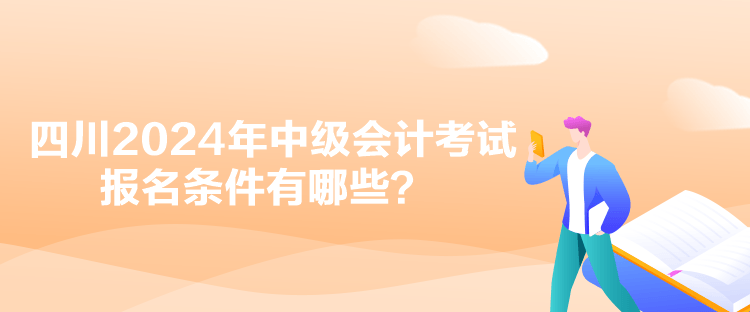 四川2024年中级会计考试报名条件有哪些？