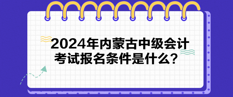 2024年内蒙古中级会计考试报名条件是什么？