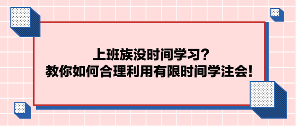 上班族没时间学习？教你如何合理利用有限时间学注会！