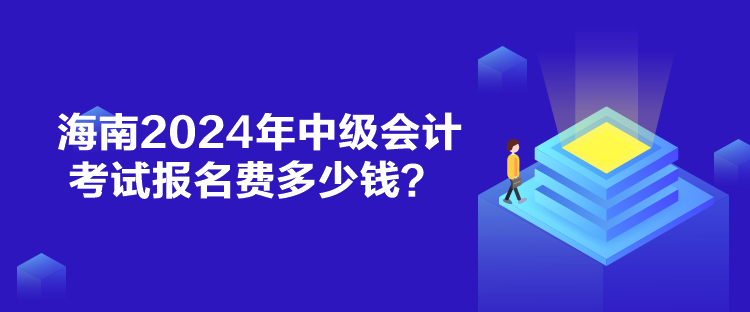 海南2024年中级会计考试报名费多少钱？