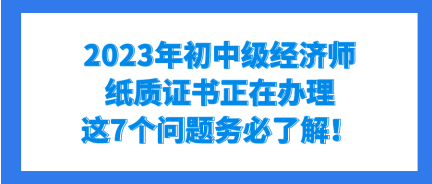 2023年初中级经济师纸质证书正在办理 这7个问题务必了解！