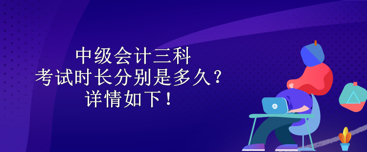 中级会计三科考试时长分别是多久？详情如下！