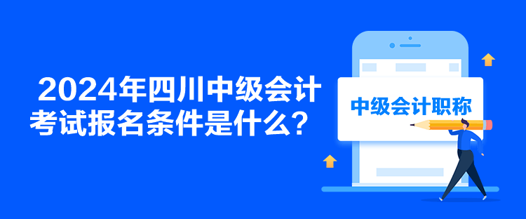 2024年四川中级会计考试报名条件是什么？