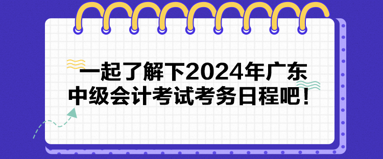 一起了解下2024年广东中级会计考试考务日程吧！