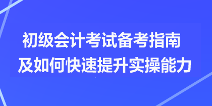 初级会计考试备考指南及如何快速提升实操能力