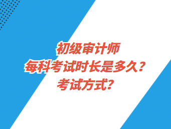 初级审计师每科考试时长是多久？考试方式？