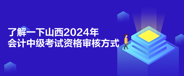 了解一下山西2024年会计中级考试资格审核方式