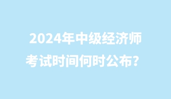 2024年中级经济师考试时间何时公布？