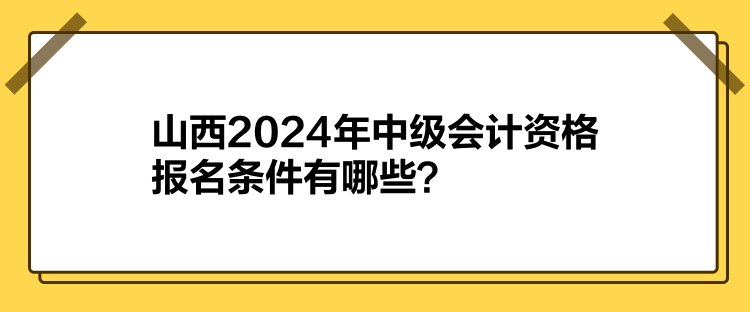 山西2024年中级会计资格报名条件有哪些？