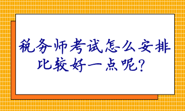 税务师考试怎么安排比较好一点呢？