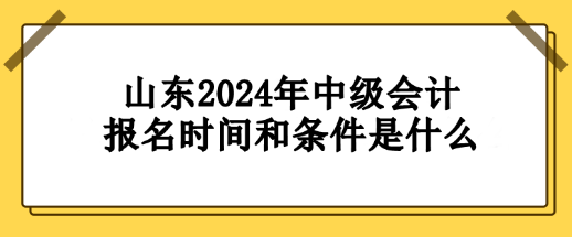 山东2024年中级会计报名时间和条件要求