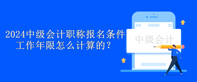 2024中级会计职称报名条件工作年限怎么计算的？