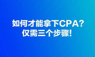 如何才能拿下CPA？仅需三个步骤！