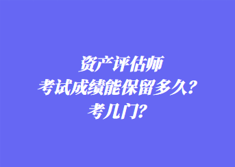 资产评估师考试成绩能保留多久？考几门？