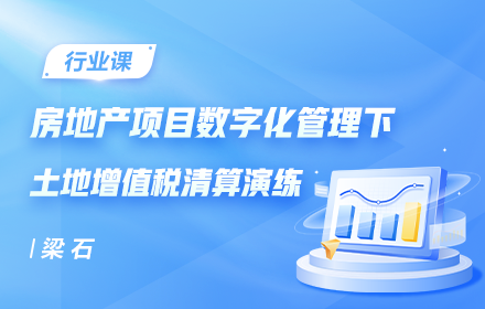 房地产项目数字化管理下土地增值税清算演练