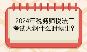 2024年税务师税法二考试大纲什么时候出？