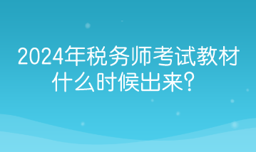 2024年税务师考试教材什么时候出来？