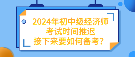 2024年初中级经济师考试推迟 接下来要如何备考？