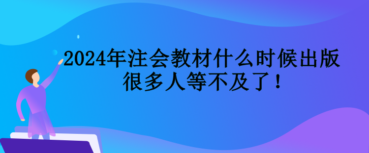 2024年注会教材什么时候出版  很多人等不及了！