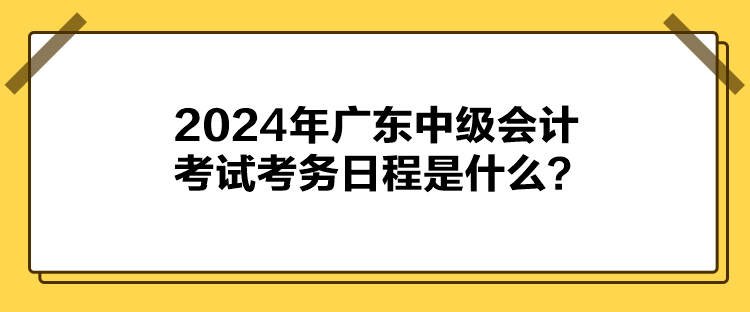 2024年广东中级会计考试考务日程是什么？