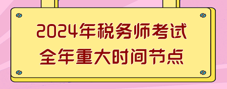 2024年税务师考试全年重大时间节点