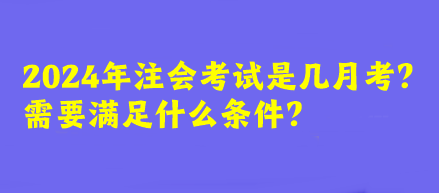 2024年注会考试是几月考？需要满足什么条件？