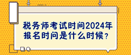 税务师考试时间2024年报名时问是什么时候？