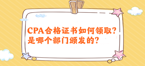 CPA合格证书如何领取？是哪个部门颁发的？