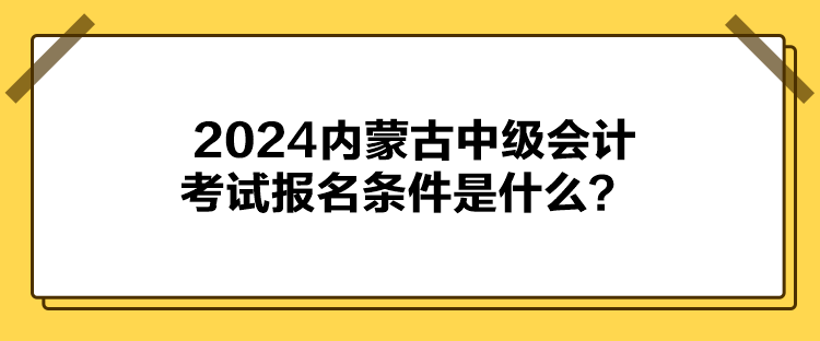 2024内蒙古中级会计考试报名条件是什么？