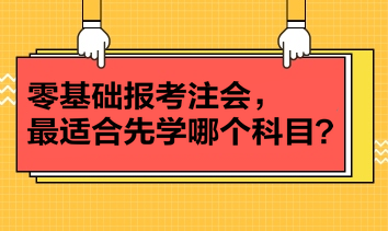 零基础报考注会，最适合先学哪个科目？