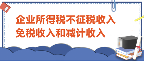 企业所得税不征税收入、免税收入和减计收入